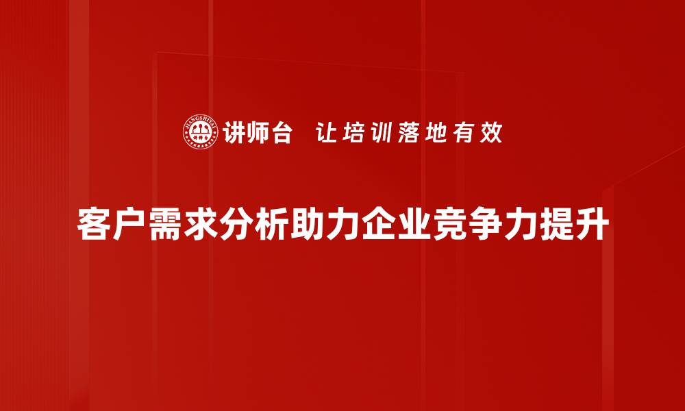 文章客户需求分析助力企业精准营销策略的缩略图