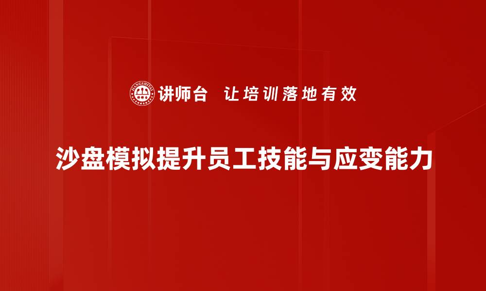 沙盘模拟提升员工技能与应变能力