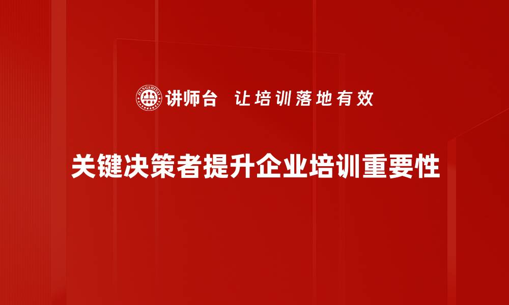 关键决策者提升企业培训重要性