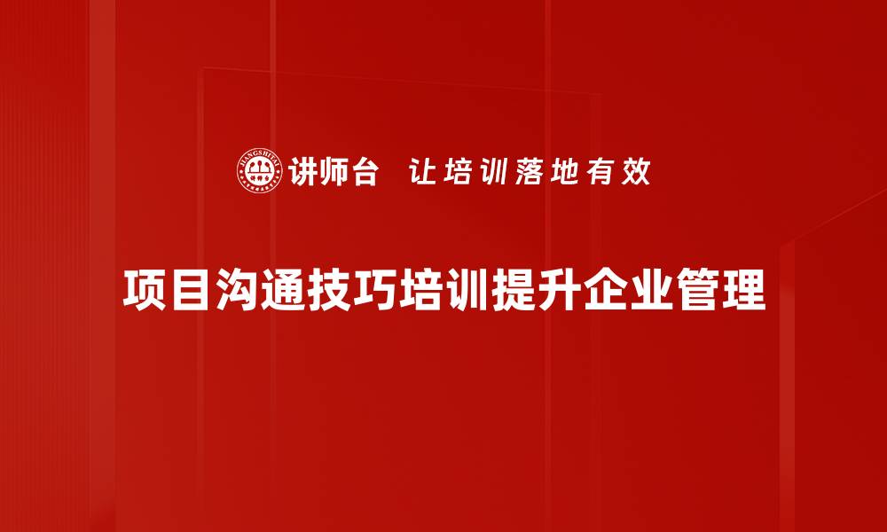 项目沟通技巧培训提升企业管理