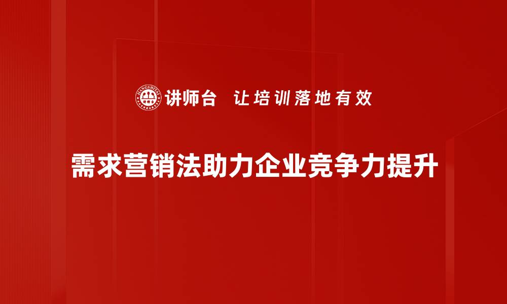 文章掌握需求营销法，让你的产品精准打动消费者的缩略图