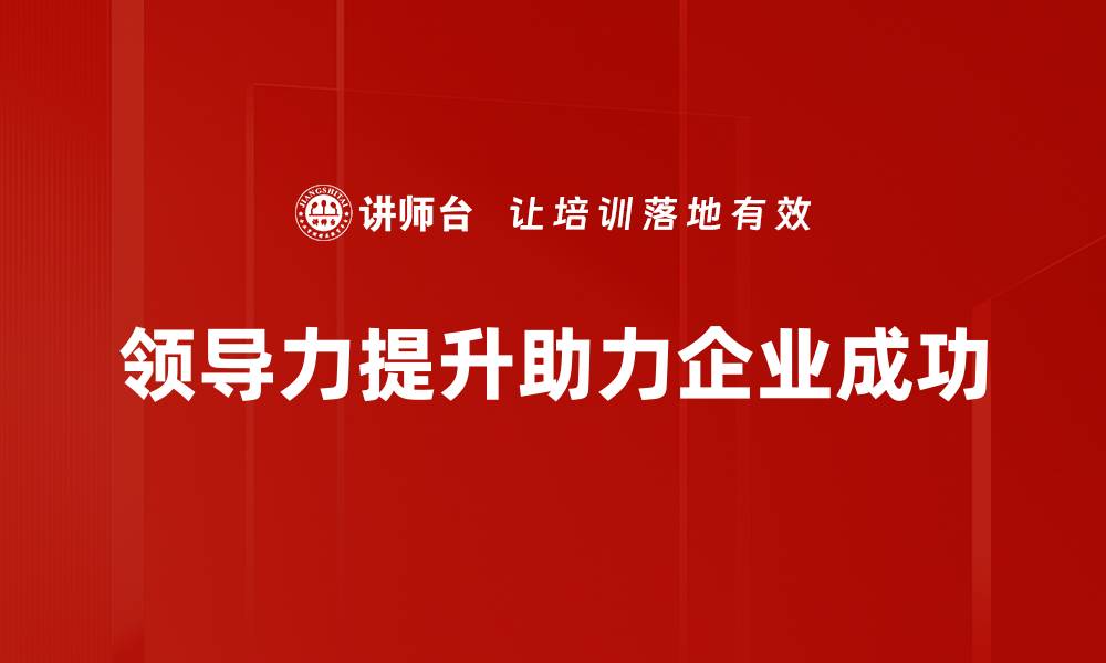 文章提升领导力的五大关键策略，助你职场更成功的缩略图