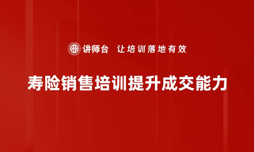 寿险销售培训提升成交能力