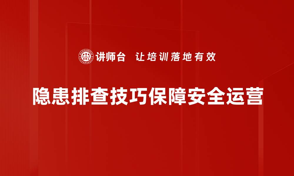 文章掌握隐患排查技巧，提升安全管理水平的必备法则的缩略图