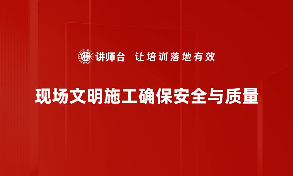 现场文明施工确保安全与质量