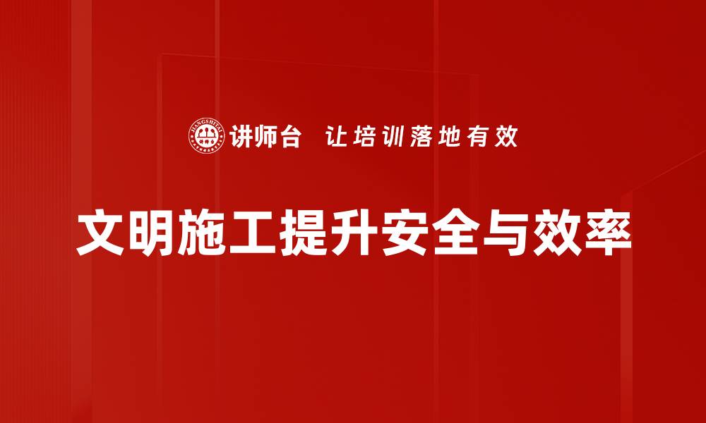 文章提升现场文明施工水平，打造安全和谐工地环境的缩略图
