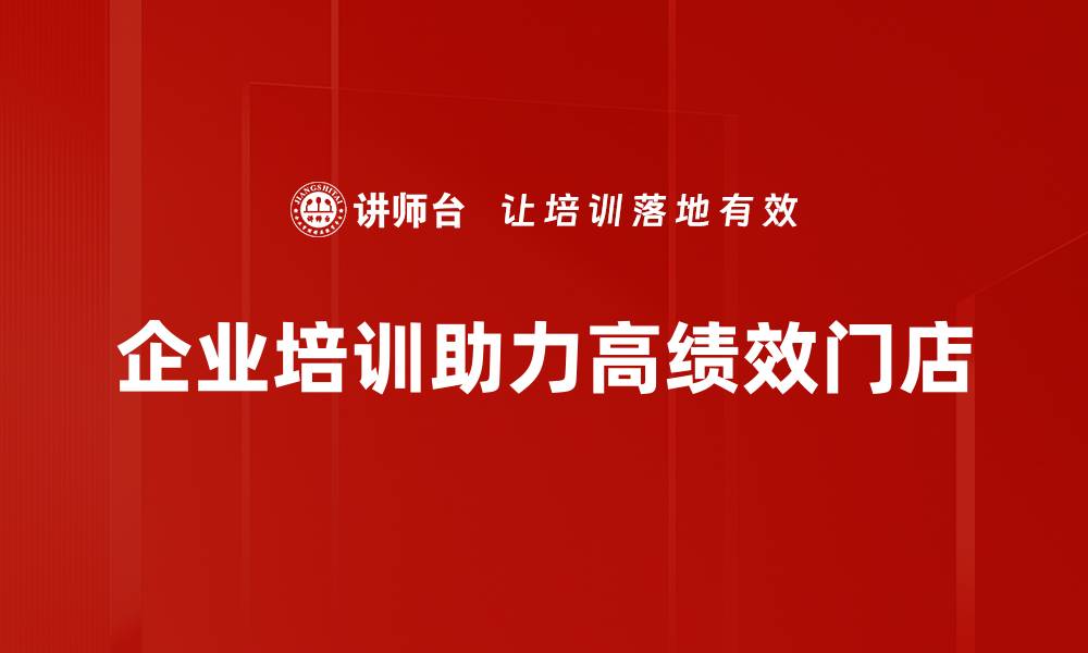 企业培训助力高绩效门店