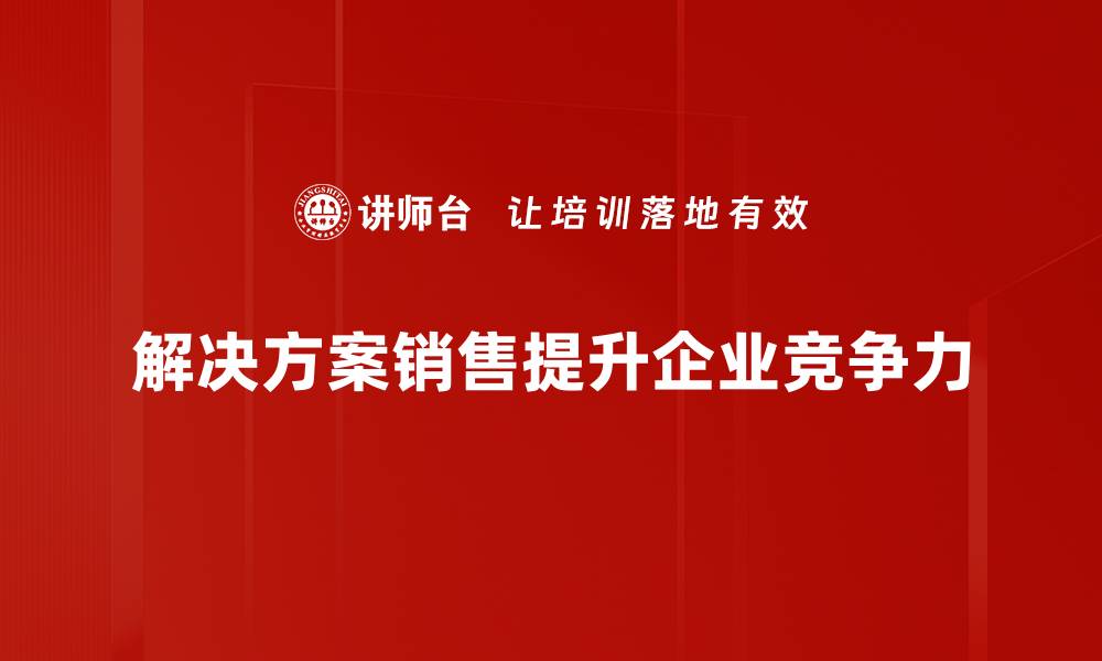 解决方案销售提升企业竞争力