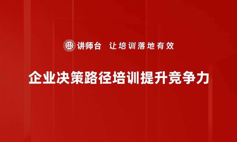 企业决策路径培训提升竞争力