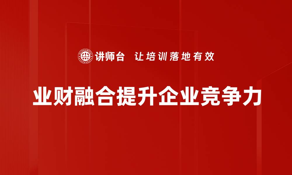 文章业财融合新趋势：提升企业竞争力的关键策略的缩略图