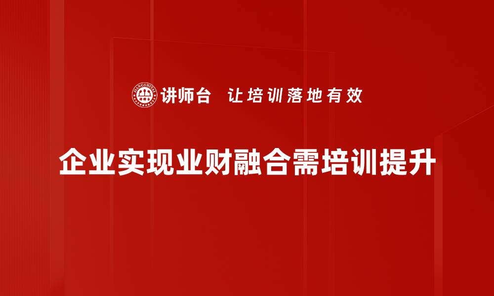 文章业财融合：提升企业竞争力的新策略与实践的缩略图
