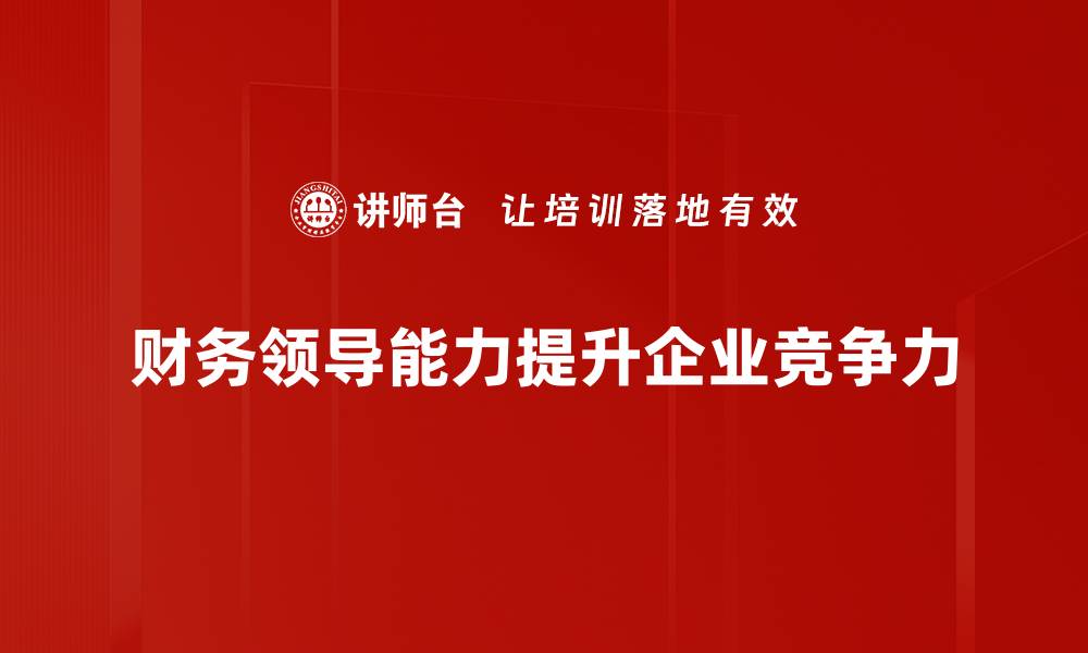 文章提升财务领导能力的五大关键策略与实践分享的缩略图