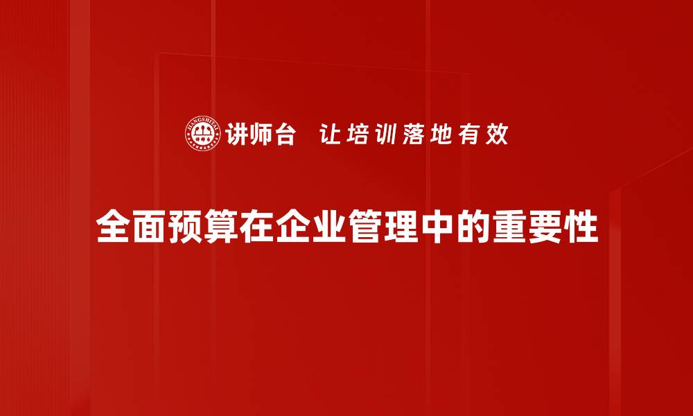 文章全面预算的重要性与企业发展的紧密关系的缩略图