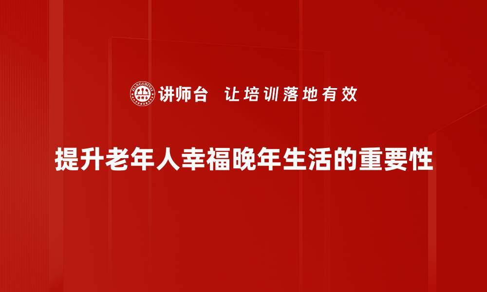 提升老年人幸福晚年生活的重要性
