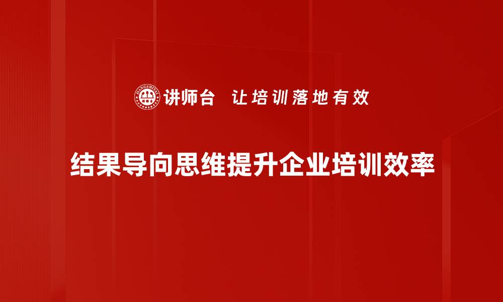 文章掌握结果导向思维，提升工作效率与决策能力的缩略图
