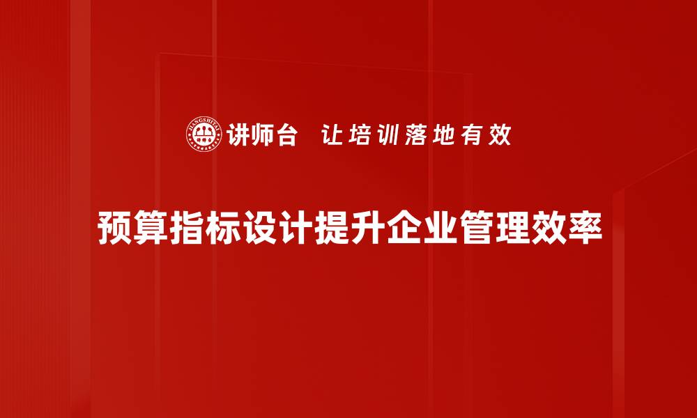 文章优化预算指标设计提升企业财务管理效率的缩略图