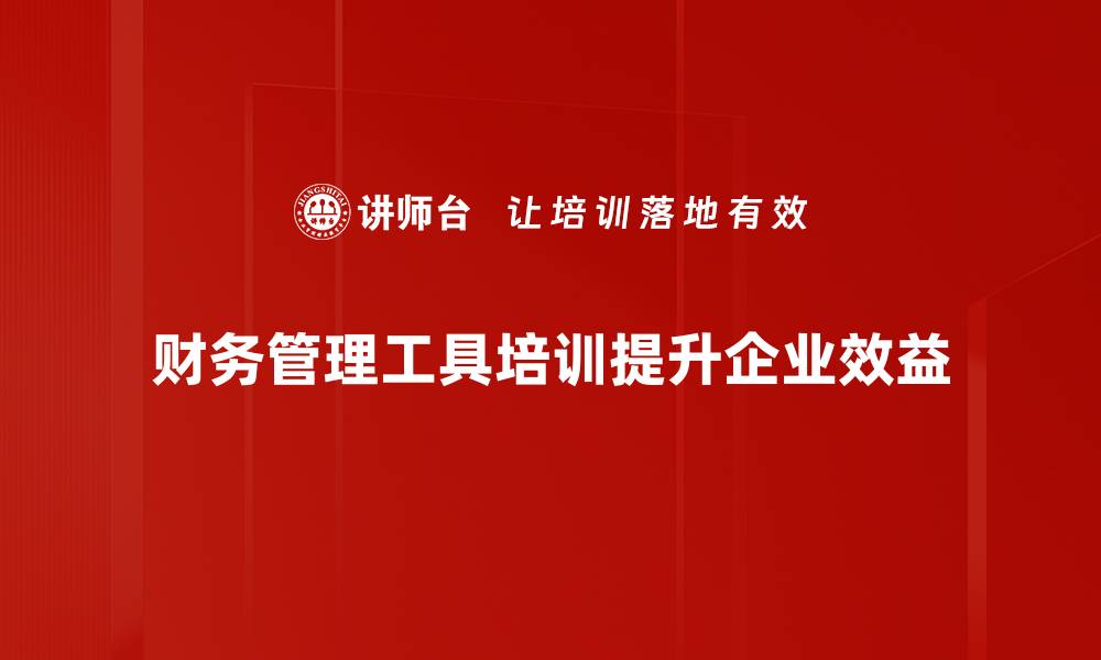 文章提升企业效益的财务管理工具运用技巧解析的缩略图