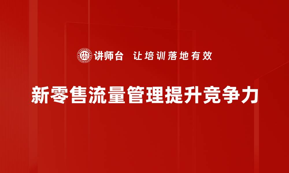 文章新零售流量管理：提升品牌曝光与顾客转化技巧的缩略图