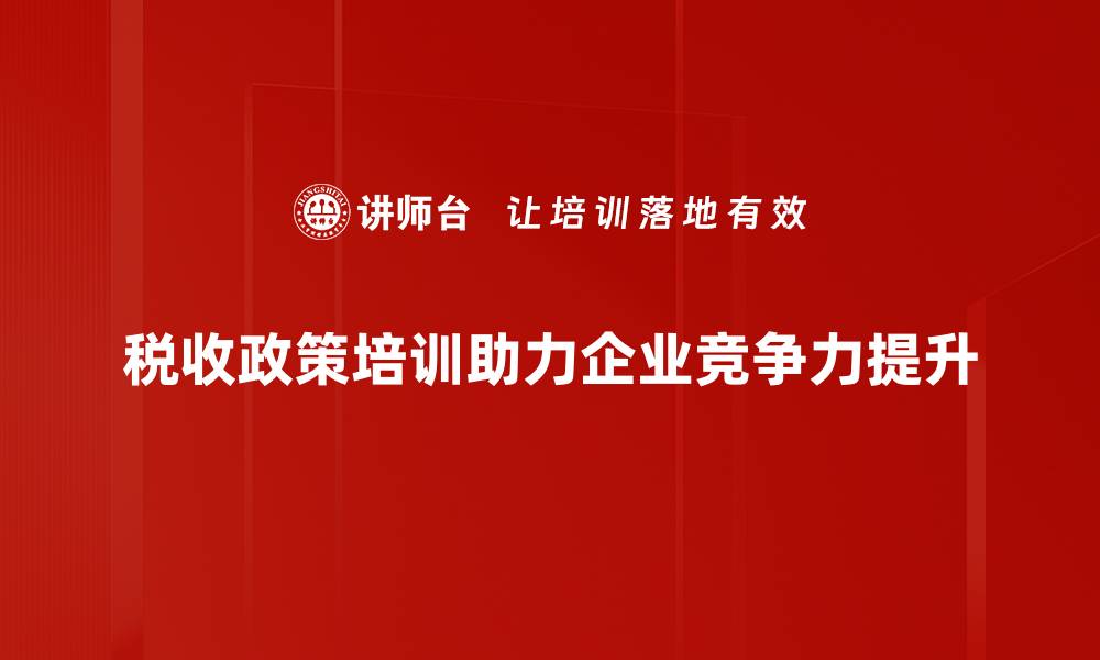 税收政策培训助力企业竞争力提升