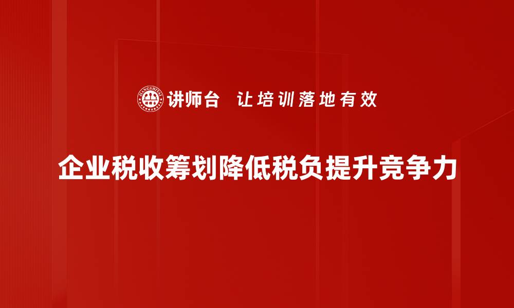 企业税收筹划降低税负提升竞争力