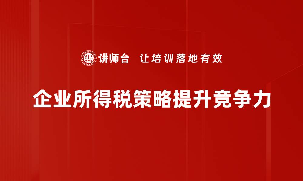 企业所得税策略提升竞争力