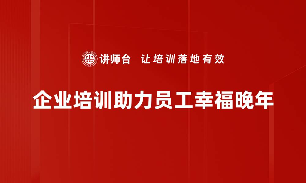 企业培训助力员工幸福晚年