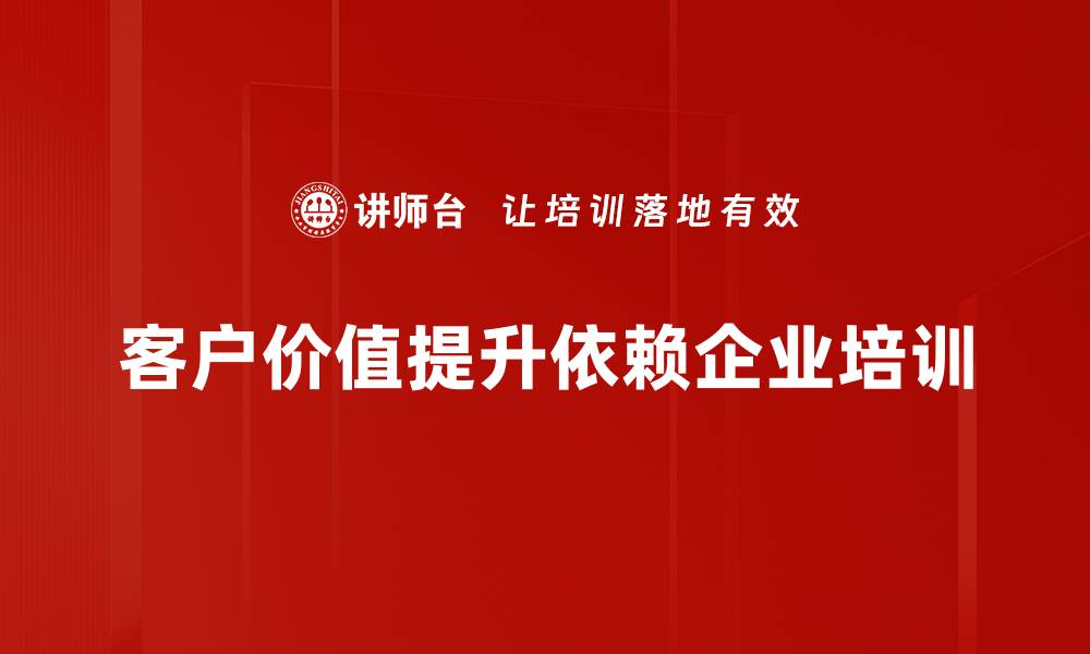 客户价值提升依赖企业培训