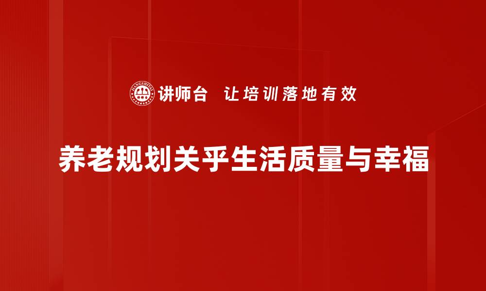 养老规划关乎生活质量与幸福