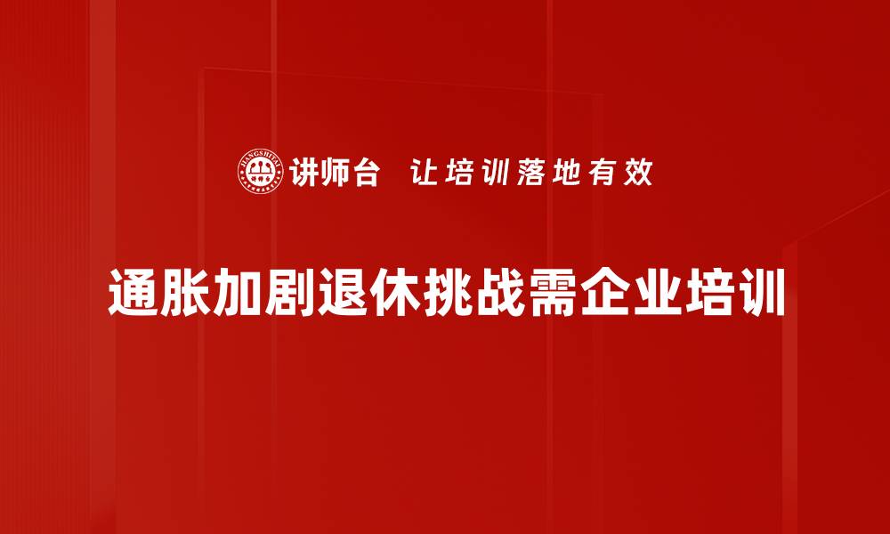 通胀加剧退休挑战需企业培训