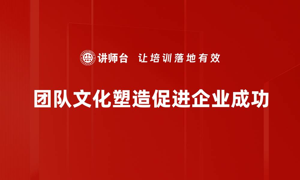 文章团队文化塑造：打造高效团队的秘诀与实践的缩略图
