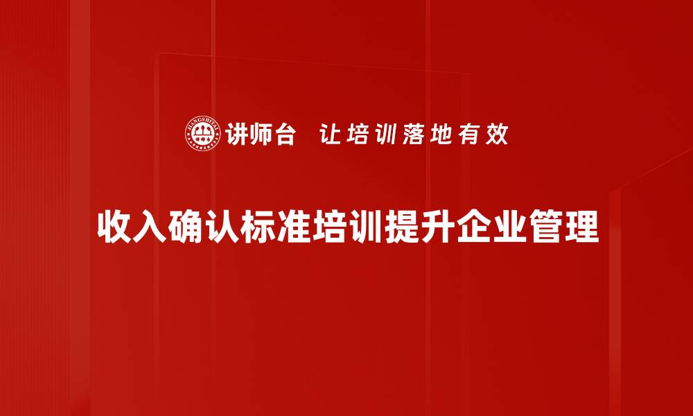 收入确认标准培训提升企业管理