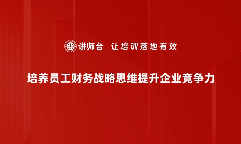 培养员工财务战略思维提升企业竞争力