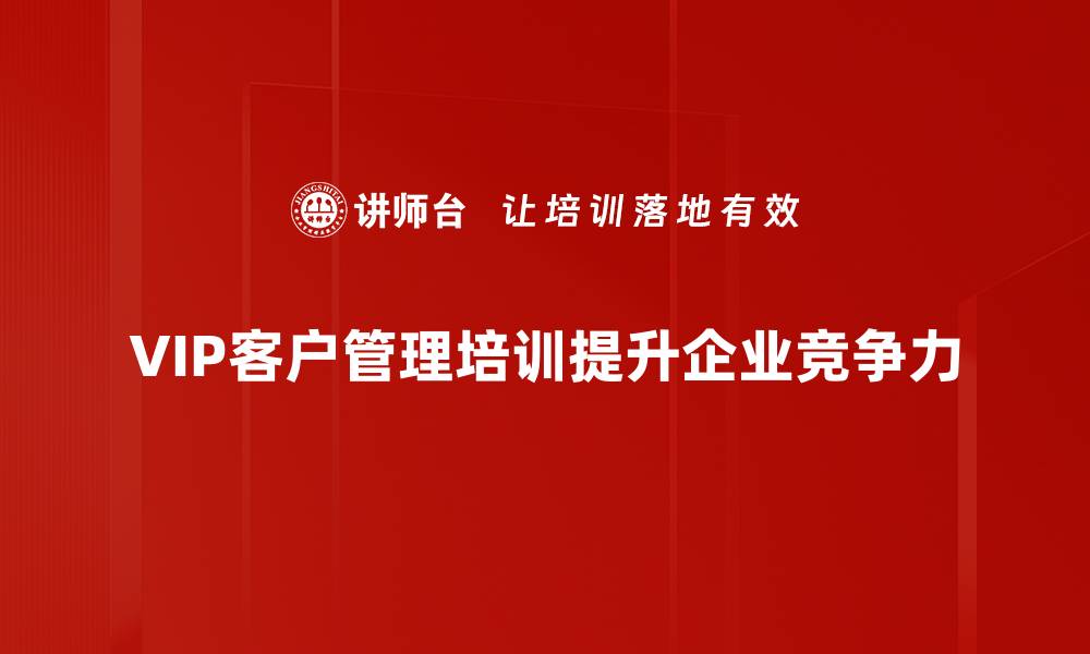 VIP客户管理培训提升企业竞争力