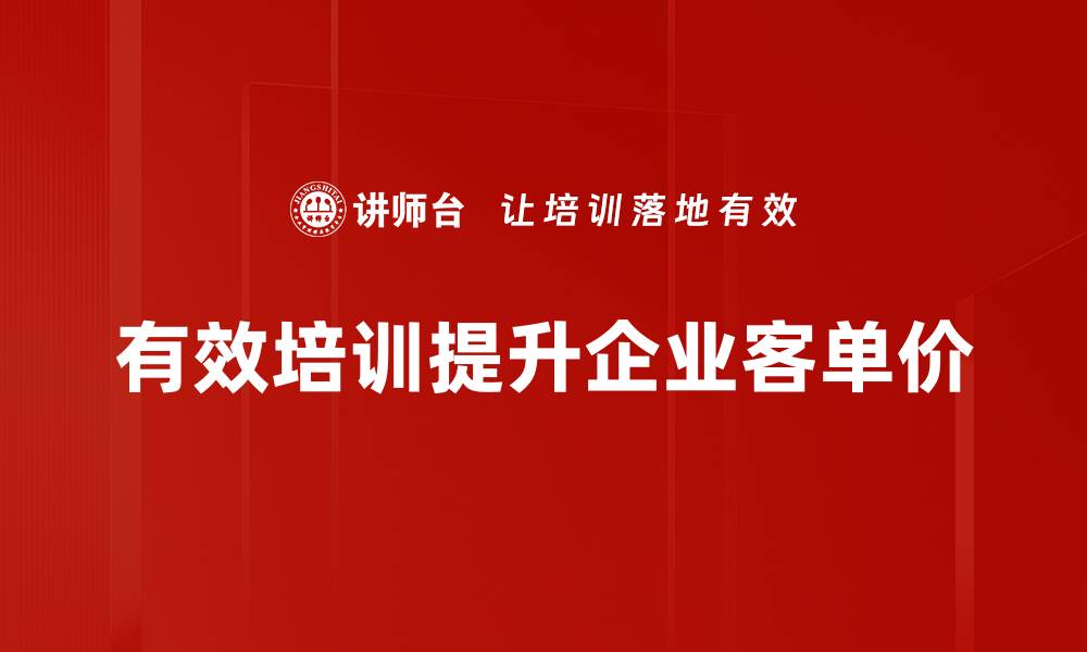 有效培训提升企业客单价