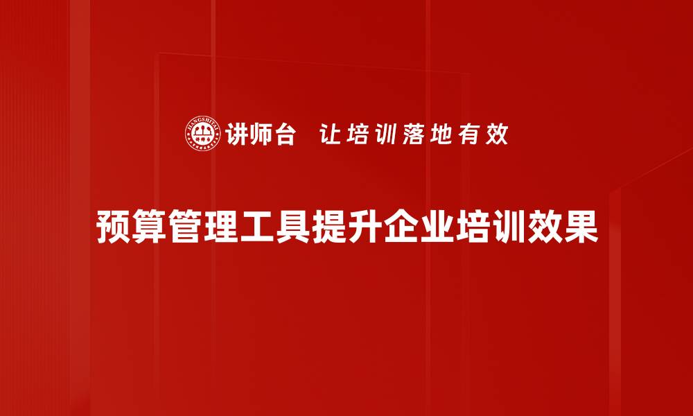 预算管理工具提升企业培训效果