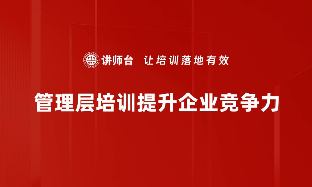 文章提升企业竞争力的管理层培训必备策略的缩略图
