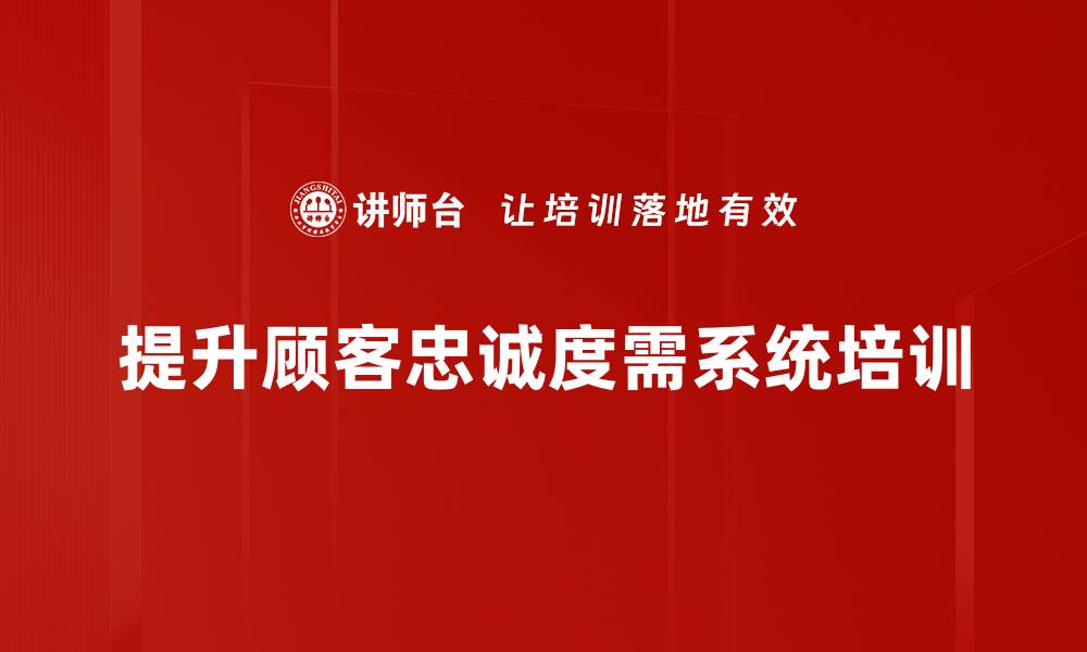 文章提升顾客忠诚度的五大关键策略与实操技巧的缩略图