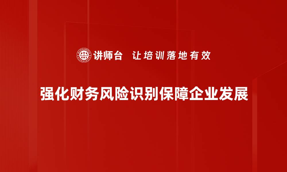 强化财务风险识别保障企业发展