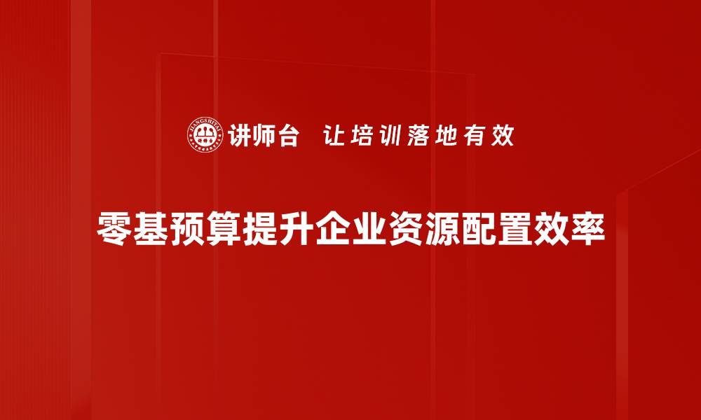零基预算提升企业资源配置效率