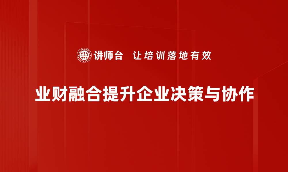 文章业财融合：推动企业数字化转型的新动能解析的缩略图