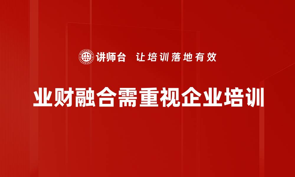 文章业财融合方法揭秘：提升企业绩效的新策略的缩略图
