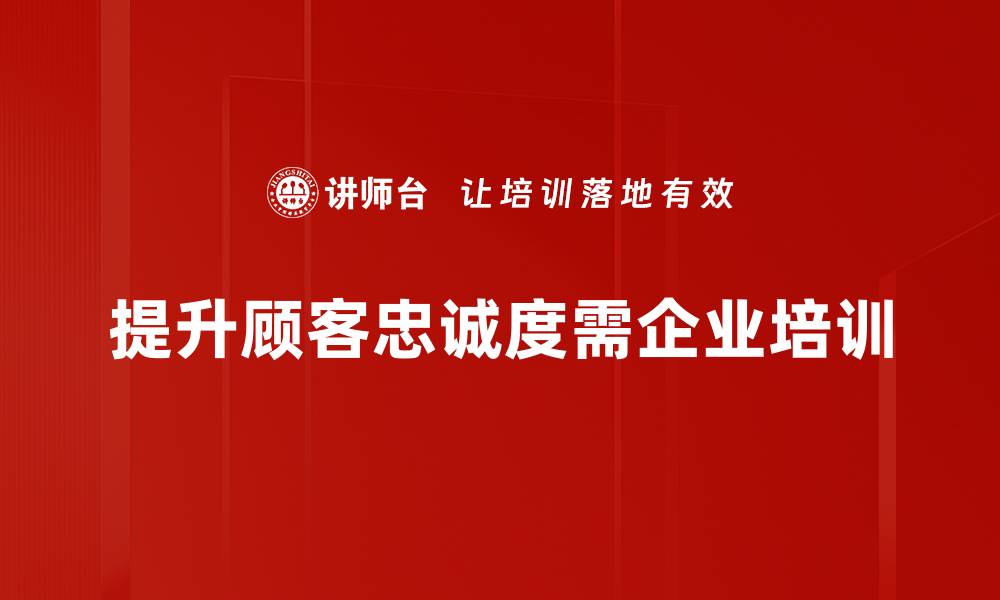 文章提升顾客忠诚度的五大关键策略与实用技巧的缩略图