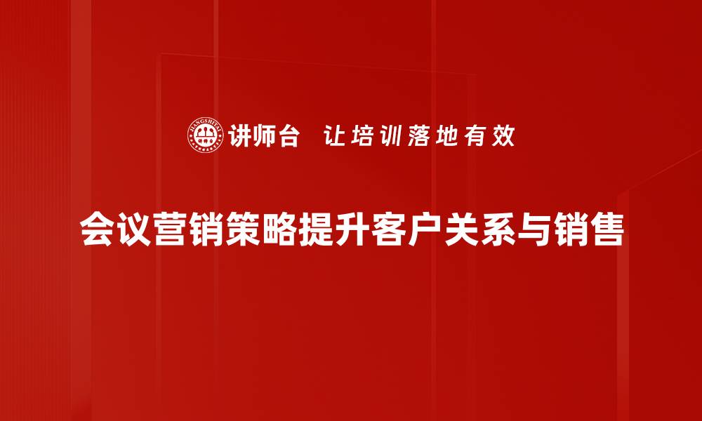 文章创新会议营销策略助力企业快速增长的缩略图