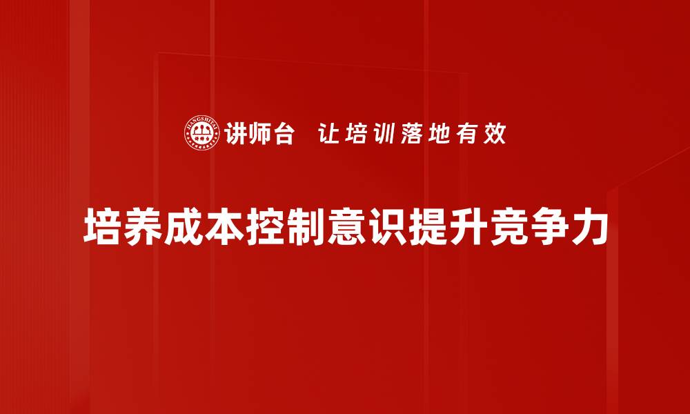 培养成本控制意识提升竞争力