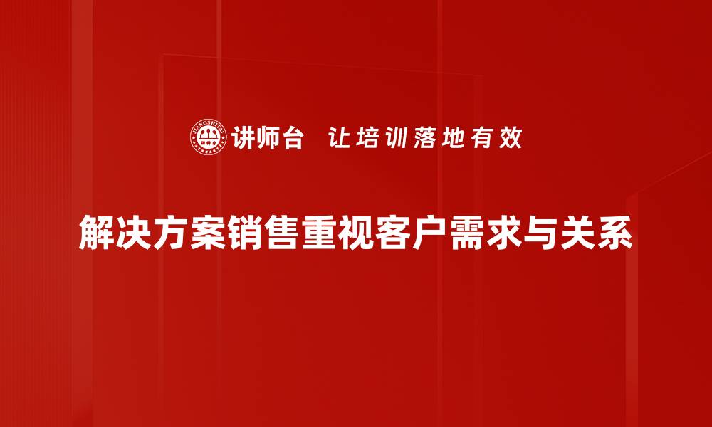 文章打造成功的解决方案销售策略，提升业绩新高度的缩略图