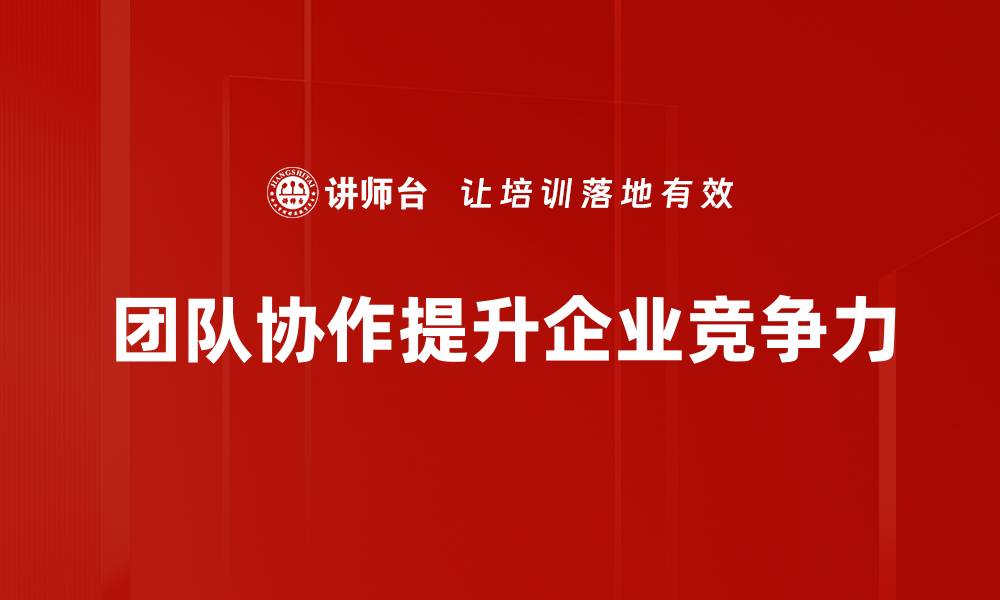 文章提升团队协作关键，助力企业快速发展秘诀分享的缩略图