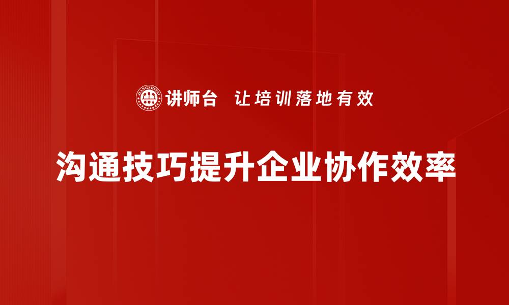 沟通技巧提升企业协作效率