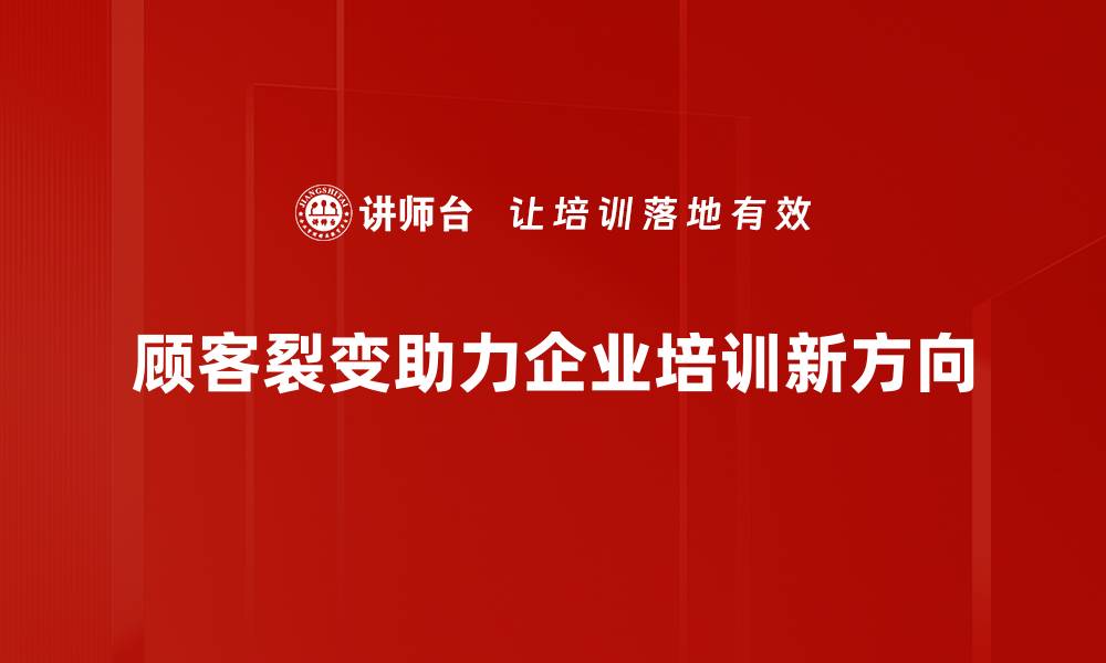 顾客裂变助力企业培训新方向