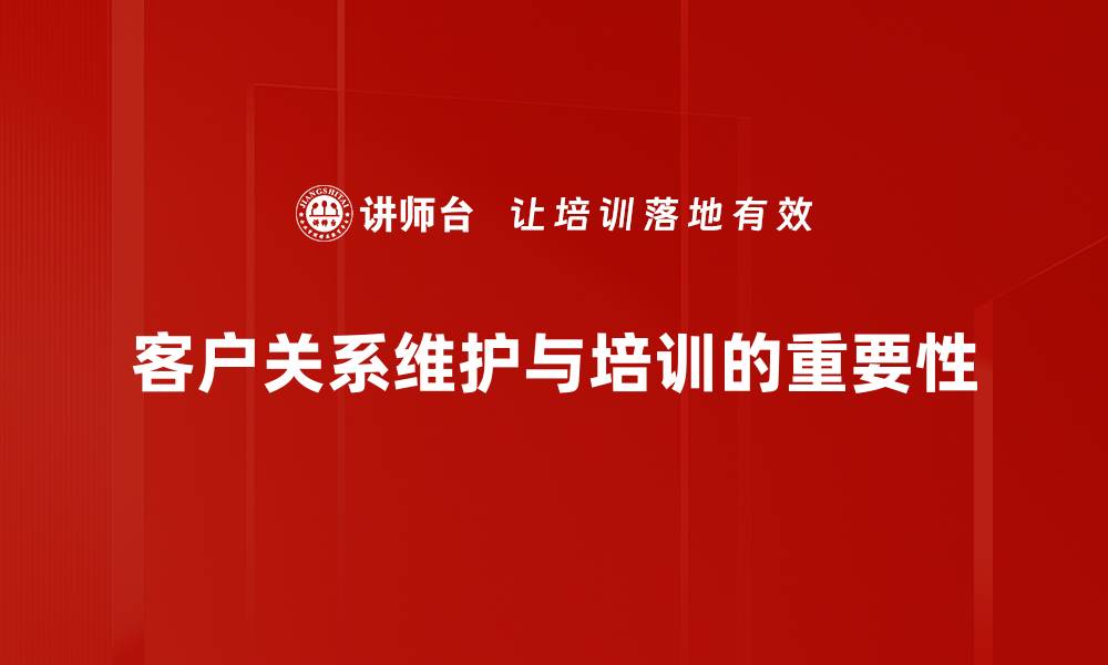 文章提升客户关系维护技巧，打造持久合作伙伴！的缩略图
