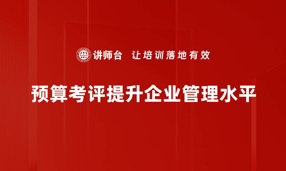 文章提升预算考评技巧，助力企业财务管理更精准的缩略图